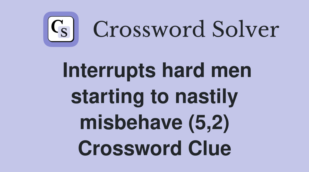 Interrupts hard men starting to nastily misbehave (5,2) Crossword